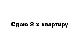 Сдаю 2-х квартиру